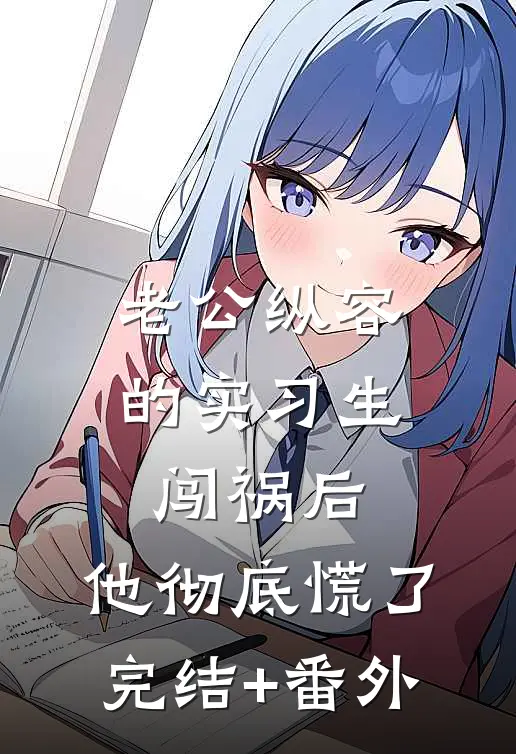 老公纵容的实习生闯祸后，他彻底慌了完结+番外