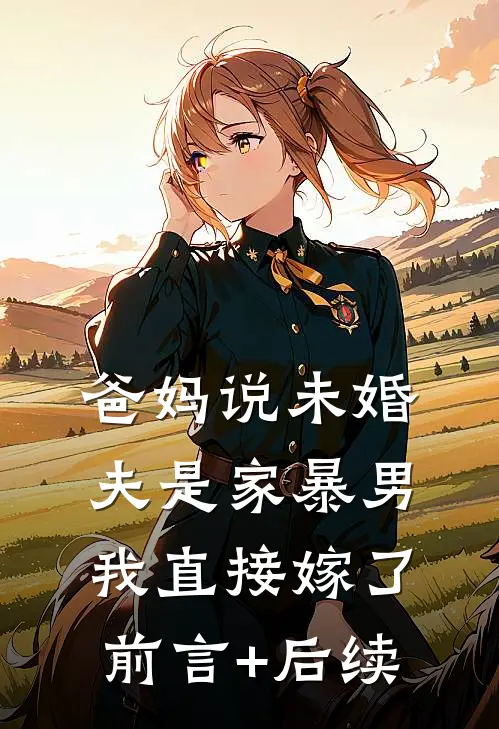 爸妈说未婚夫是家暴男，我直接嫁了前言+后续