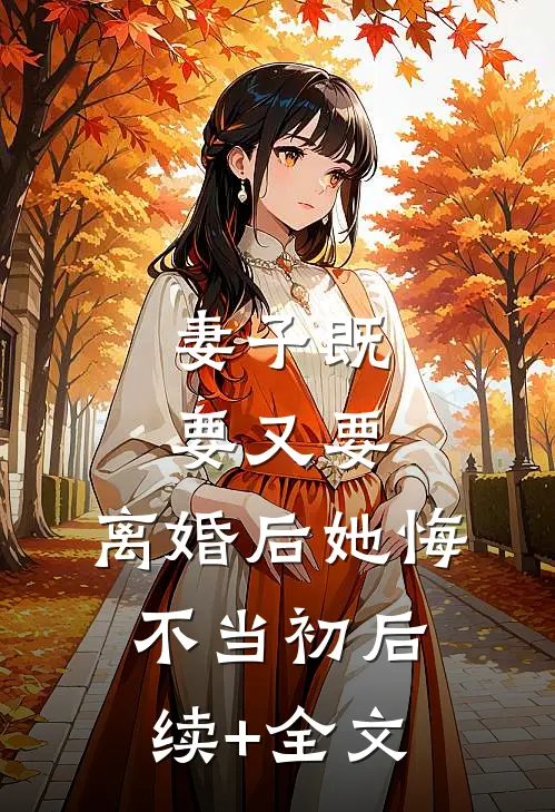 妻子既要又要，离婚后她悔不当初后续+全文
