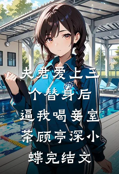 夫君爱上三个替身后，逼我喝妾室茶顾亭深小蝶完结文