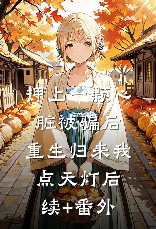 押上一颗心脏被骗后，重生归来我点天灯后续+番外