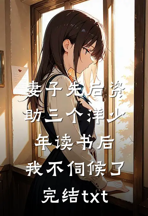 妻子先后资助三个洋少年读书后，我不伺候了完结txt