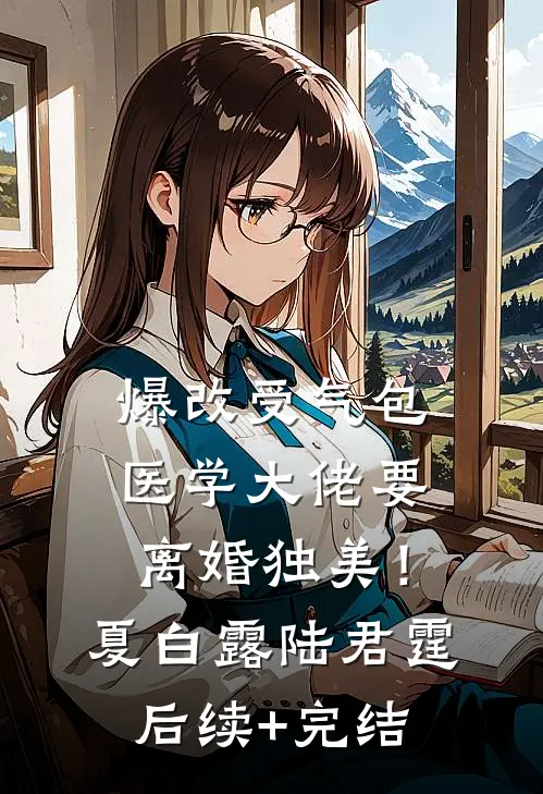 爆改受气包，医学大佬要离婚独美！夏白露陆君霆后续+完结