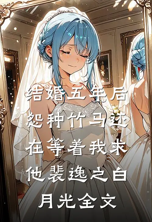 结婚五年后，怨种竹马还在等着我求他裴逸之白月光全文