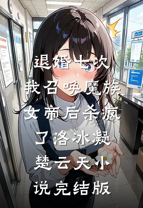 退婚七次，我召唤魔族女帝后杀疯了洛冰凝楚云天小说完结版