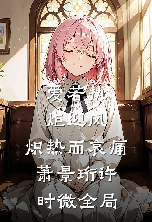 爱若执炬迎风，炽热而哀痛萧景珩许时微全局