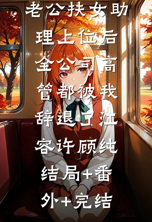 老公扶女助理上位后，全公司高管都被我辞退了江容许顾纯:结局+番外+完结