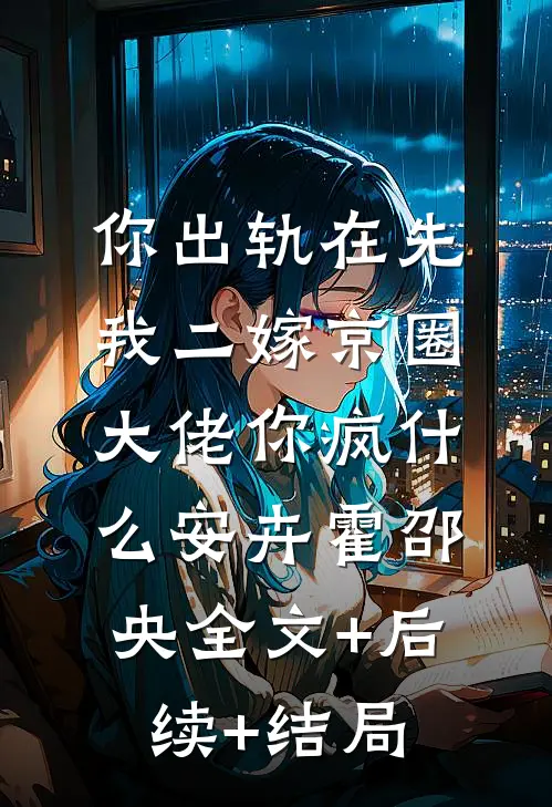 你出轨在先，我二嫁京圈大佬你疯什么安卉霍邵央全文+后续+结局