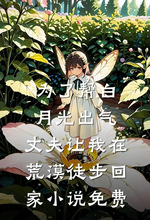 为了帮白月光出气，丈夫让我在荒漠徒步回家小说免费