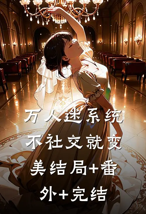 万人迷系统：不社交就变美结局+番外+完结