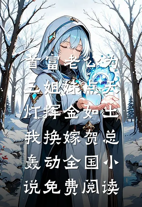 首富老公为三姐妹点天灯挥金如土，我换嫁贺总轰动全国小说免费阅读