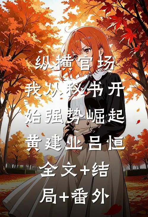 纵横官场：我从秘书开始强势崛起黄建业吕恒全文+结局+番外