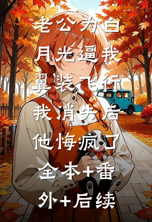 老公为白月光逼我翼装飞行，我消失后他悔疯了:全本+番外+后续