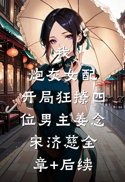 我，炮灰女配，开局狂撩四位男主姜念宋济慈全章+后续
