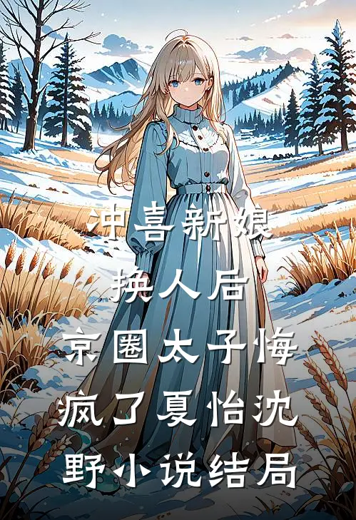 冲喜新娘换人后，京圈太子悔疯了夏怡沈野小说结局