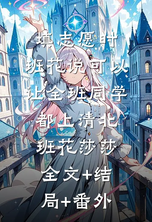 填志愿时，班花说可以让全班同学都上清北班花莎莎全文+结局+番外
