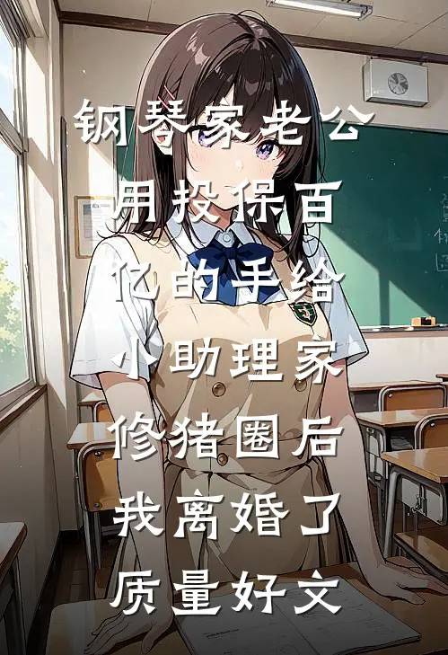 钢琴家老公用投保百亿的手给小助理家修猪圈后，我离婚了质量好文