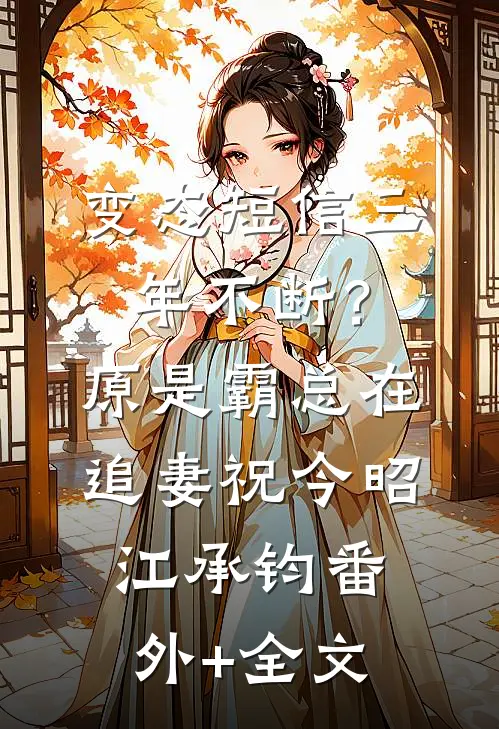 变态短信三年不断？原是霸总在追妻祝今昭江承钧:(番外)+(全文)