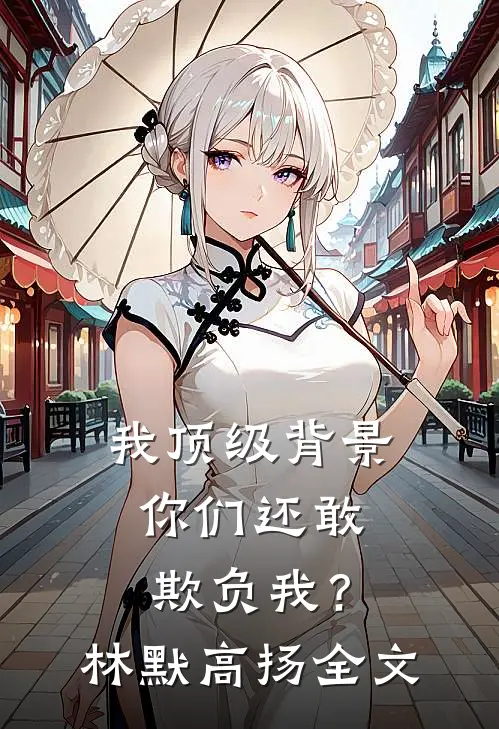 我顶级背景，你们还敢欺负我？林默高扬全文