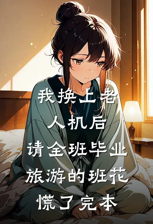 我换上老人机后，请全班毕业旅游的班花慌了完本