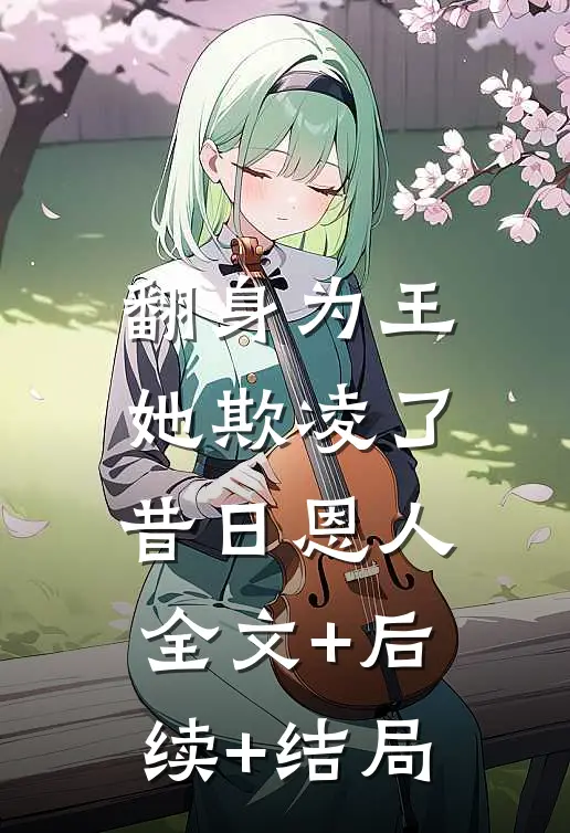 翻身为王，她欺凌了昔日恩人全文+后续+结局