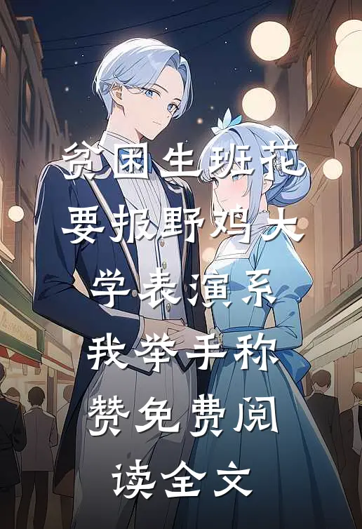 贫困生班花要报野鸡大学表演系，我举手称赞免费阅读全文