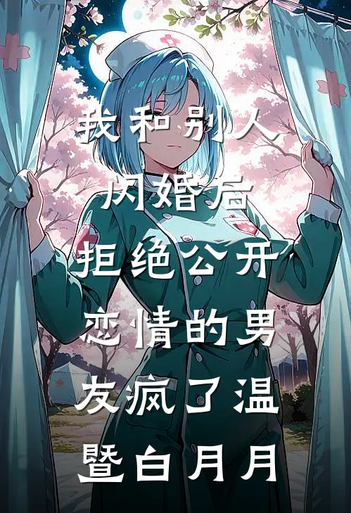 我和别人闪婚后，拒绝公开恋情的男友疯了温暨白月月