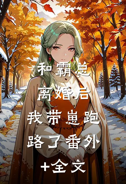 和霸总离婚后，我带崽跑路了(番外)+(全文)