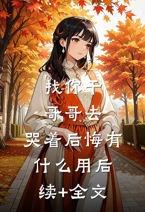 找你干哥哥去，哭着后悔有什么用后续+全文