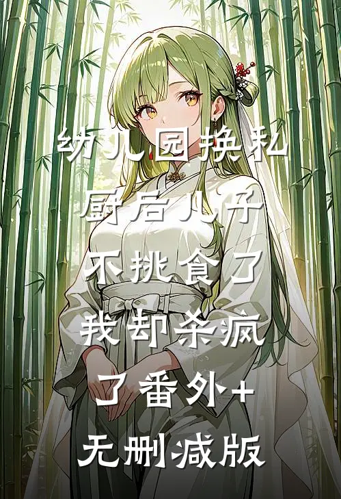幼儿园换私厨后儿子不挑食了，我却杀疯了番外+无删减版