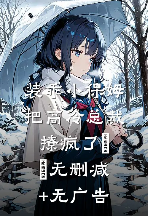 装乖小保姆把高冷总裁撩疯了​​无删减+无广告