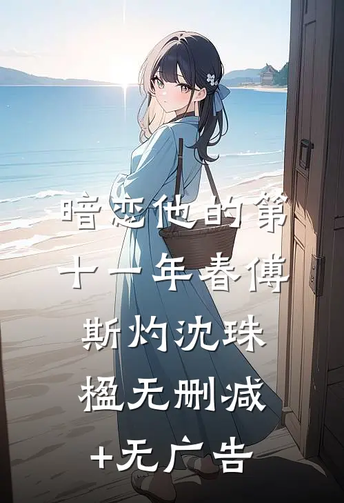 暗恋他的第十一年春傅斯灼沈珠楹无删减+无广告