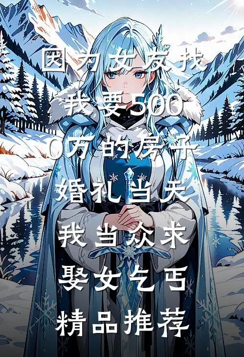因为女友找我要5000万的房子，婚礼当天我当众求娶女乞丐精品推荐