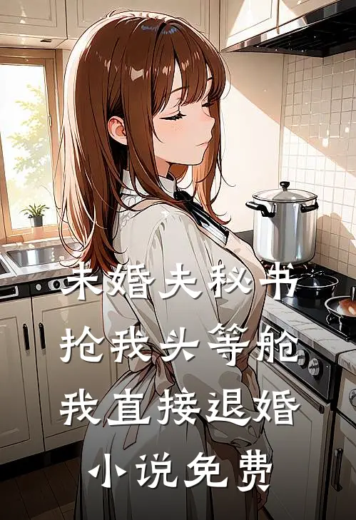 未婚夫秘书抢我头等舱，我直接退婚小说免费