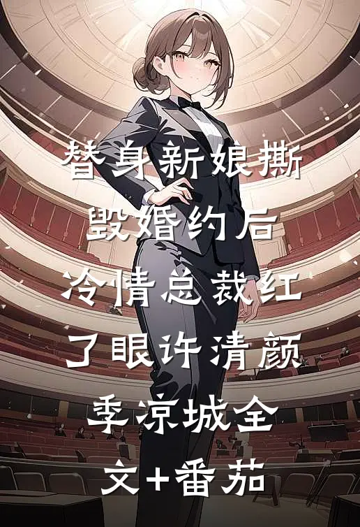 替身新娘撕毁婚约后，冷情总裁红了眼许清颜季凉城全文+番茄
