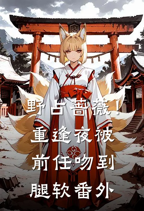 野占蔷薇！重逢夜被前任吻到腿软番外