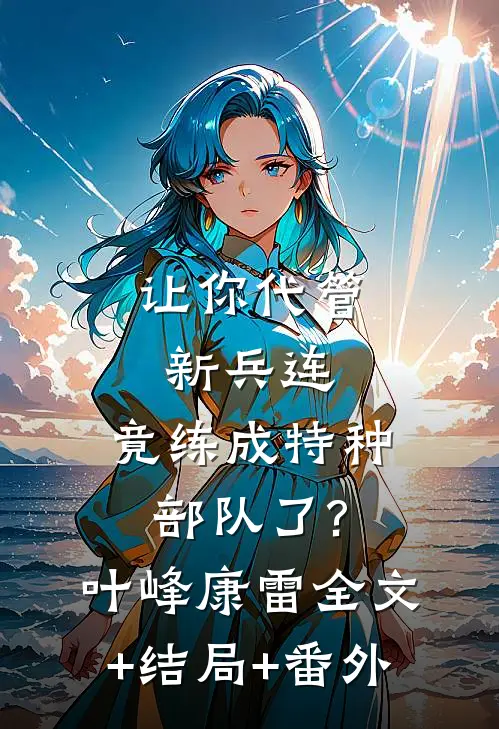 让你代管新兵连,竟练成特种部队了?叶峰康雷全文+结局+番外
