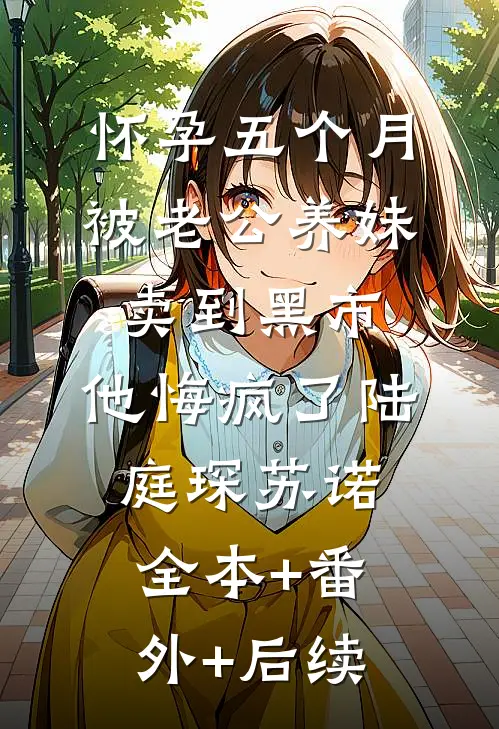 怀孕五个月被老公养妹卖到黑市，他悔疯了陆庭琛苏诺:全本+番外+后续