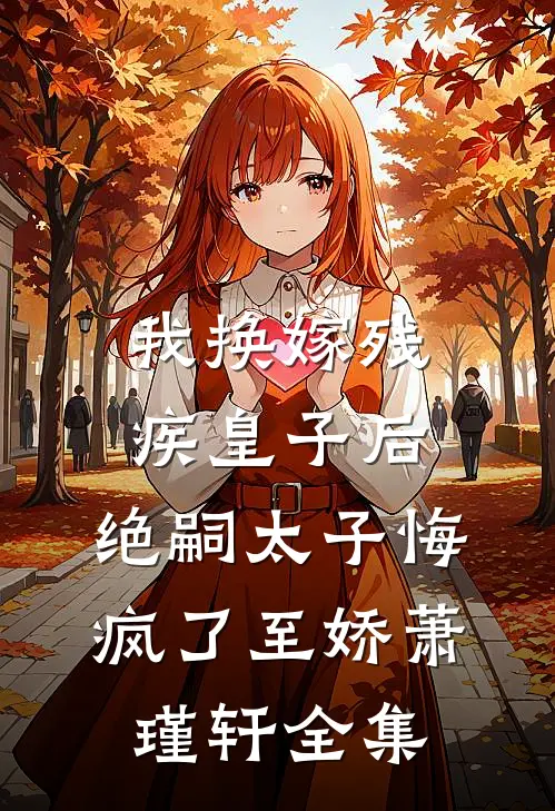 我换嫁残疾皇子后，绝嗣太子悔疯了至娇萧瑾轩全集