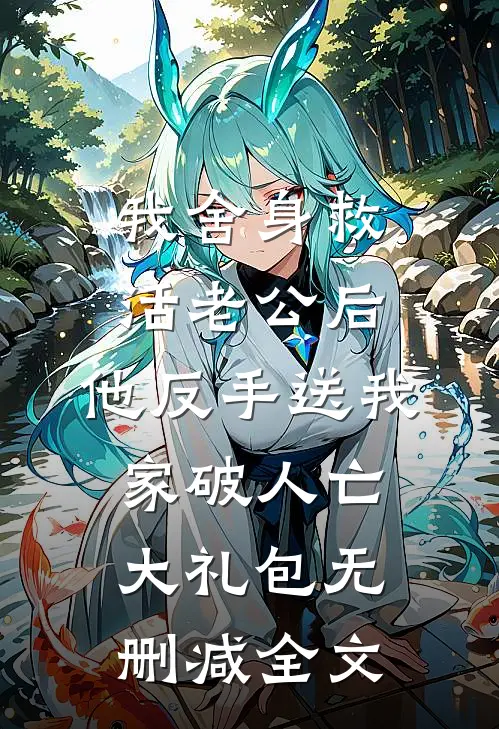 我舍身救活老公后，他反手送我家破人亡大礼包无删减全文