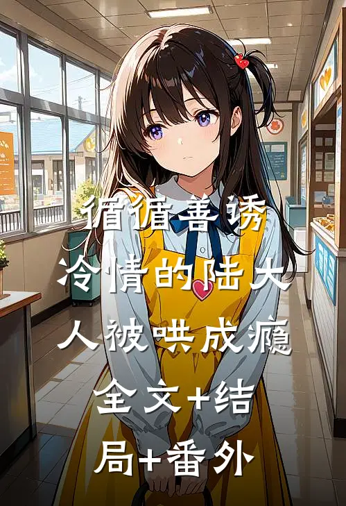 循循善诱，冷情的陆大人被哄成瘾全文+结局+番外