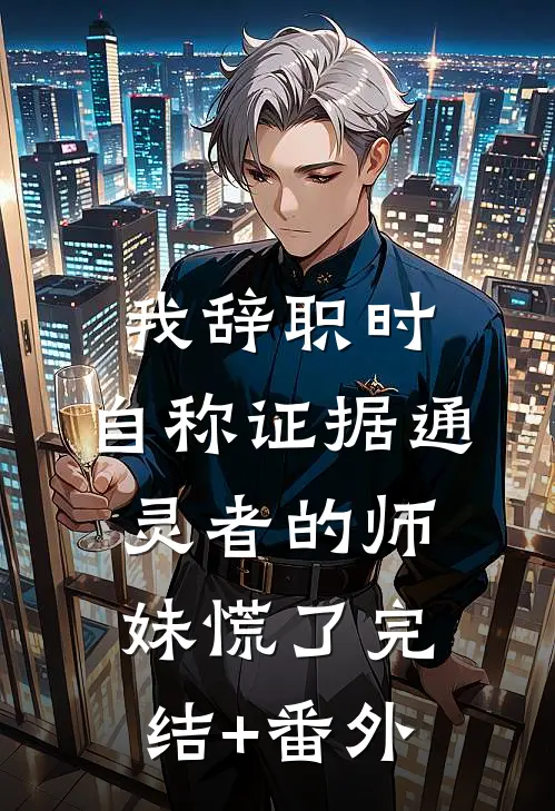 我辞职时，自称证据通灵者的师妹慌了完结+番外