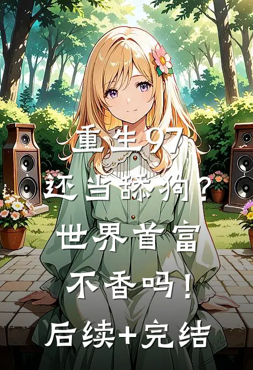 重生97：还当舔狗？世界首富不香吗！后续+完结