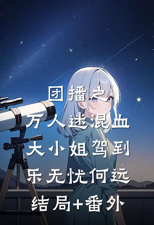 团播之：万人迷混血大小姐驾到乐无忧何远结局+番外