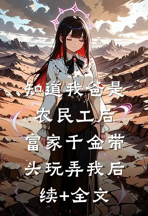 知道我爸是农民工后，富家千金带头玩弄我后续+全文