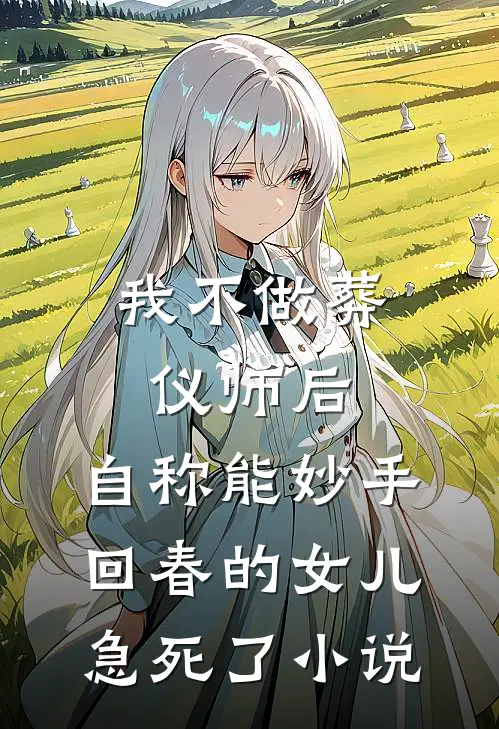 我不做葬仪师后，自称能妙手回春的女儿急死了小说