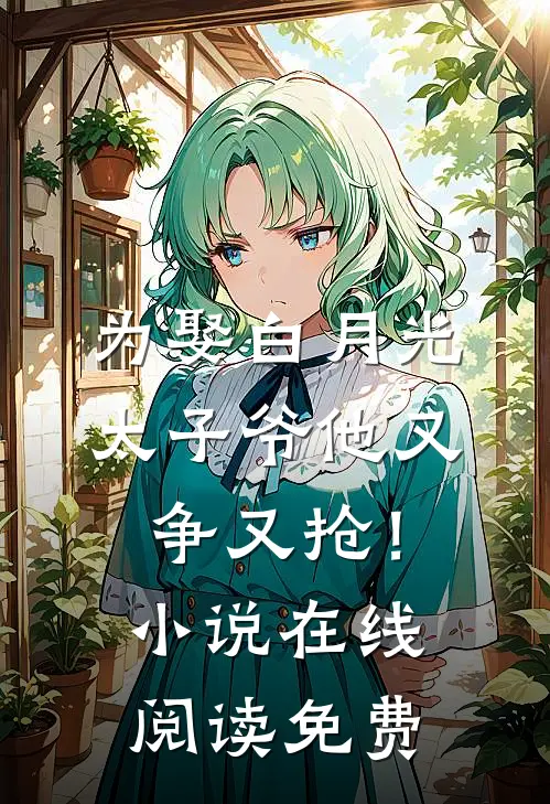 为娶白月光，太子爷他又争又抢！小说在线阅读免费