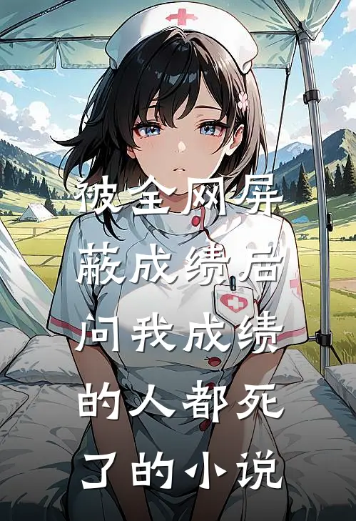 被全网屏蔽成绩后，问我成绩的人都死了的小说