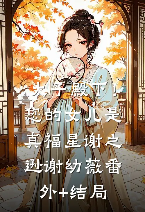 太子殿下！您的女儿是真福星谢之逊谢幼薇(番外)+(结局)
