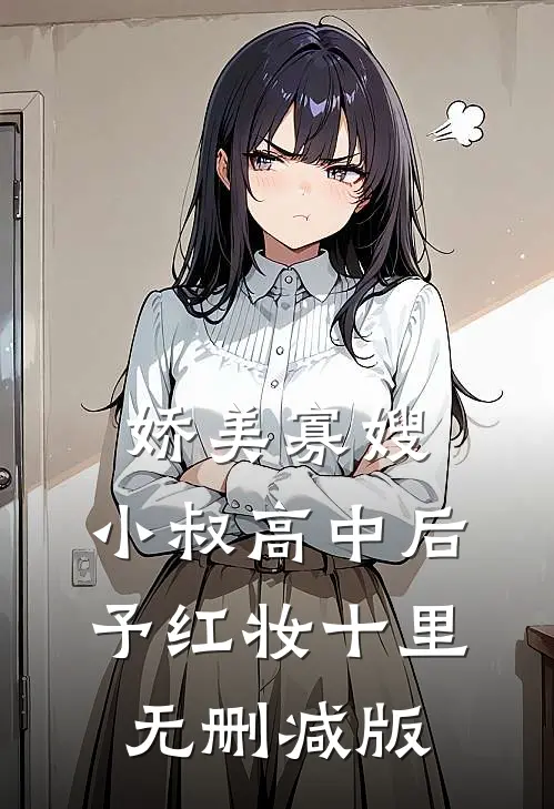 娇美寡嫂：小叔高中后予红妆十里无删减版